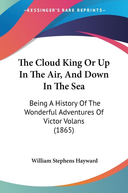The Cloud King Or Up In The Air, And Down In The Sea: Being A History Of The Wonderful Adventures Of Victor Volans (1865)