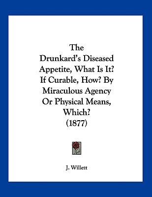 The Drunkard's Diseased Appetite, What Is It? If Curable, How? By Miraculous Agency Or Physical Means, Which? (1877)