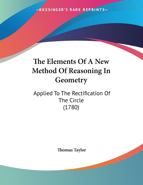 The Elements Of A New Method Of Reasoning In Geometry: Applied To The Rectification Of The Circle (1780)