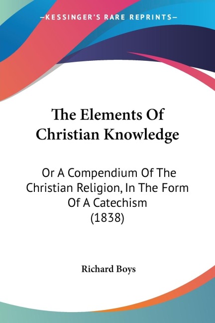 The Elements Of Christian Knowledge: Or A Compendium Of The Christian Religion, In The Form Of A Catechism (1838)