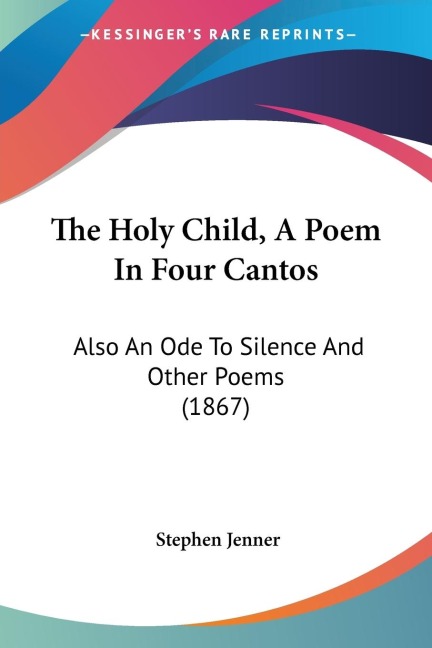 The Holy Child, A Poem In Four Cantos: Also An Ode To Silence And Other Poems (1867)