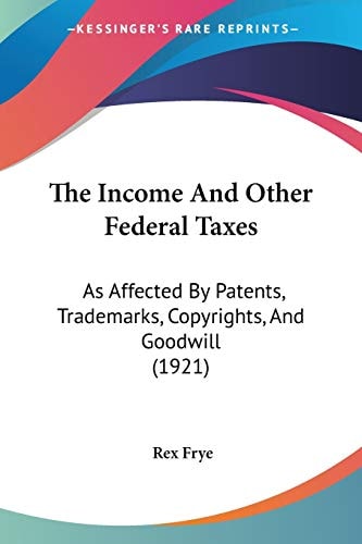 The Income And Other Federal Taxes: As Affected By Patents, Trademarks, Copyrights, And Goodwill (1921)