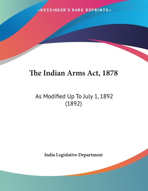 The Indian Arms Act, 1878: As Modified Up To July 1, 1892 (1892)