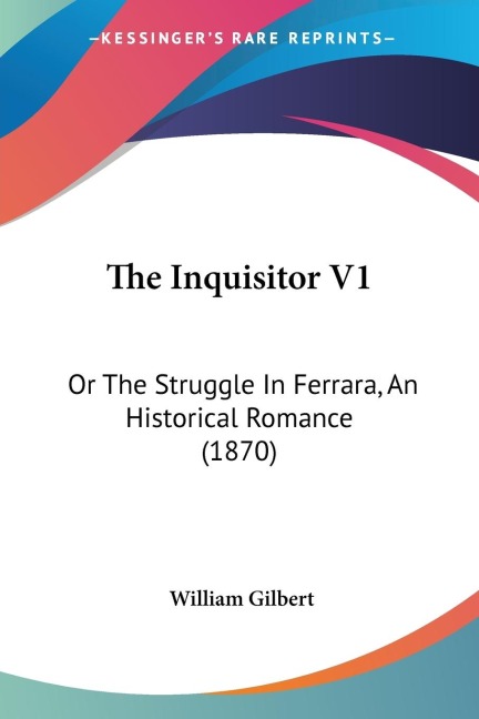 The Inquisitor V1: Or The Struggle In Ferrara, An Historical Romance (1870)