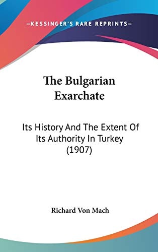 The Bulgarian Exarchate: Its History And The Extent Of Its Authority In Turkey (1907)