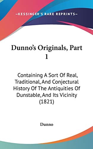 Dunno's Originals, Part 1: Containing A Sort Of Real, Traditional, And Conjectural History Of The Antiquities Of Dunstable, And Its Vicinity (1821)