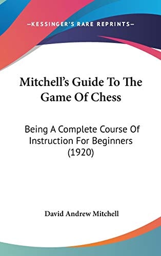 Mitchell's Guide To The Game Of Chess: Being A Complete Course Of Instruction For Beginners (1920)