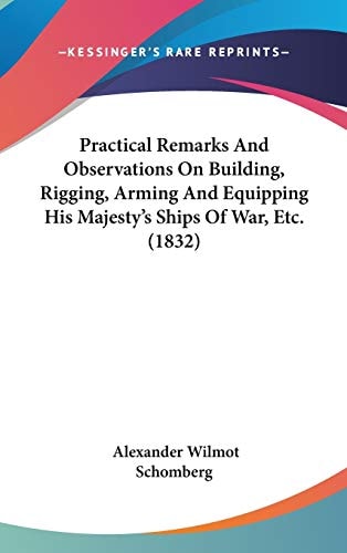 Practical Remarks And Observations On Building, Rigging, Arming And Equipping His Majesty's Ships Of War, Etc. (1832)