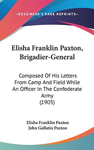 Elisha Franklin Paxton, Brigadier-General: Composed Of His Letters From Camp And Field While An Officer In The Confederate Army (1905)
