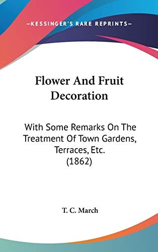 Flower And Fruit Decoration: With Some Remarks On The Treatment Of Town Gardens, Terraces, Etc. (1862)