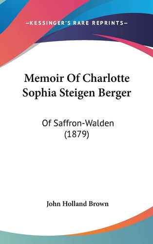 Memoir Of Charlotte Sophia Steigen Berger: Of Saffron-Walden (1879)