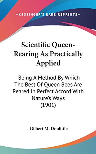 Scientific Queen-Rearing As Practically Applied: Being A Method By Which The Best Of Queen Bees Are Reared In Perfect Accord With Nature's Ways (1901)
