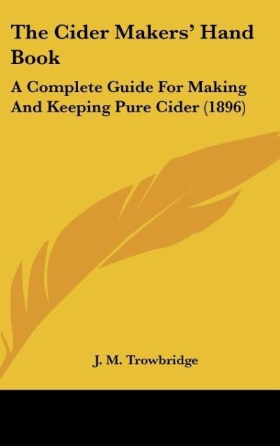 The Cider Makers Hand Book: A Complete Guide For Making And Keeping Pure Cider (1896)
