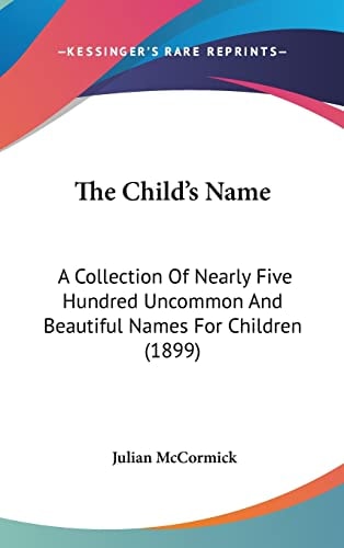 The Child's Name: A Collection Of Nearly Five Hundred Uncommon And Beautiful Names For Children (1899)