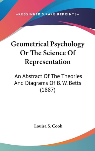 Geometrical Psychology Or The Science Of Representation: An Abstract Of The Theories And Diagrams Of B. W. Betts (1887)