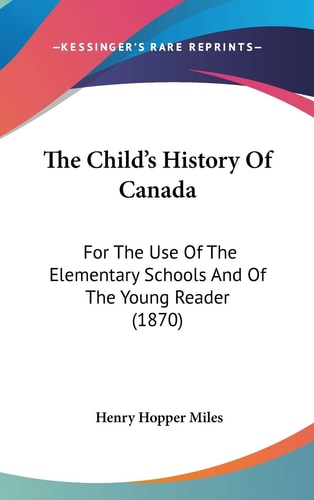 The Child's History Of Canada: For The Use Of The Elementary Schools And Of The Young Reader (1870)