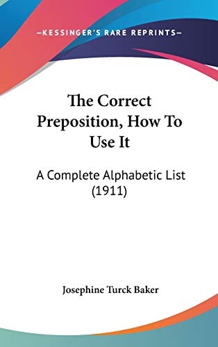 The Correct Preposition, How To Use It: A Complete Alphabetic List (1911)