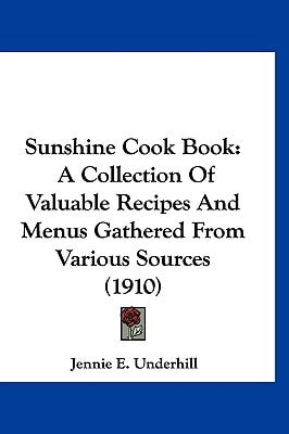 Sunshine Cook Book: A Collection Of Valuable Recipes And Menus Gathered From Various Sources (1910)