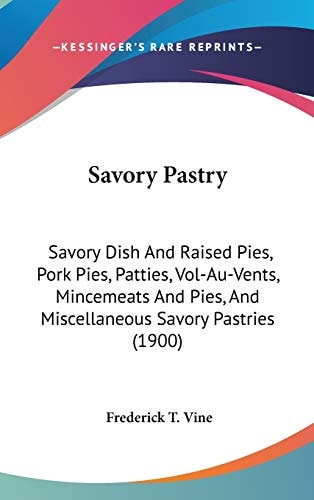 Savory Pastry: Savory Dish And Raised Pies, Pork Pies, Patties, Vol-Au-Vents, Mincemeats And Pies, And Miscellaneous Savory Pastries (1900)
