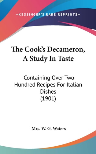 The Cook's Decameron, A Study In Taste: Containing Over Two Hundred Recipes For Italian Dishes (1901)