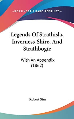 Legends Of Strathisla, Inverness-Shire, And Strathbogie: With An Appendix (1862)