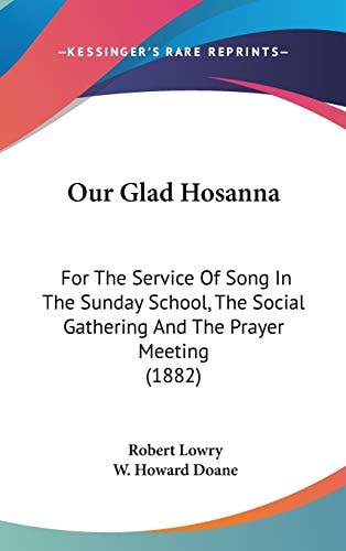 Our Glad Hosanna: For The Service Of Song In The Sunday School, The Social Gathering And The Prayer Meeting (1882)