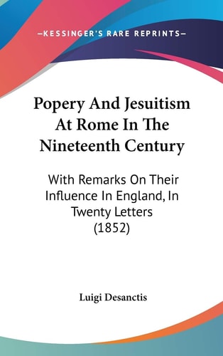 Popery And Jesuitism At Rome In The Nineteenth Century: With Remarks On Their Influence In England, In Twenty Letters (1852)