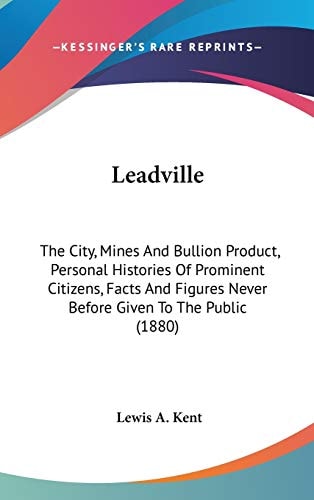 Leadville: The City, Mines And Bullion Product, Personal Histories Of Prominent Citizens, Facts And Figures Never Before Given To The Public (1880)