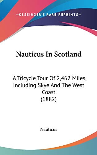 Nauticus In Scotland: A Tricycle Tour Of 2,462 Miles, Including Skye And The West Coast (1882)