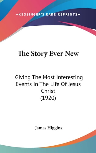 The Story Ever New: Giving The Most Interesting Events In The Life Of Jesus Christ (1920)