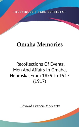 Omaha Memories: Recollections Of Events, Men And Affairs In Omaha, Nebraska, From 1879 To 1917 (1917)