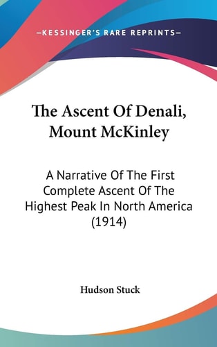 The Ascent Of Denali, Mount McKinley: A Narrative Of The First Complete Ascent Of The Highest Peak In North America (1914)