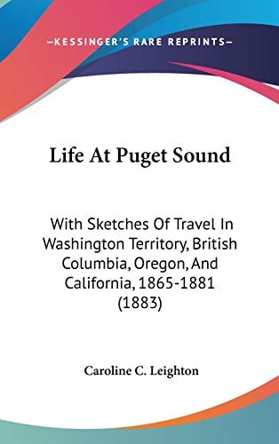 Life At Puget Sound: With Sketches Of Travel In Washington Territory, British Columbia, Oregon, And California, 1865-1881 (1883)