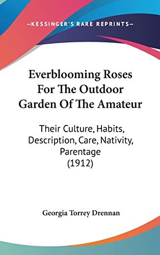 Everblooming Roses For The Outdoor Garden Of The Amateur: Their Culture, Habits, Description, Care, Nativity, Parentage (1912)