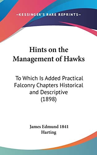 Hints on the Management of Hawks: To Which Is Added Practical Falconry Chapters Historical and Descriptive (1898)