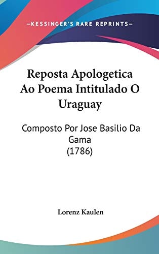 Reposta Apologetica Ao Poema Intitulado O Uraguay: Composto Por Jose Basilio Da Gama (1786)