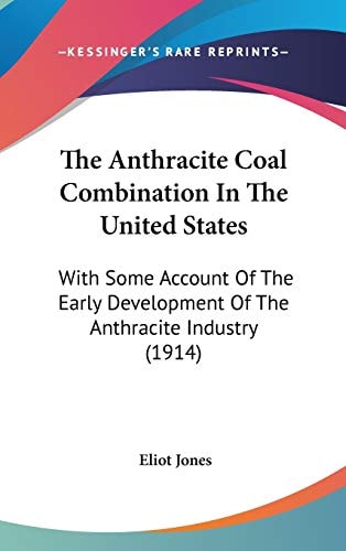 The Anthracite Coal Combination In The United States: With Some Account Of The Early Development Of The Anthracite Industry (1914)