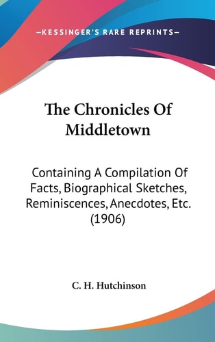 The Chronicles Of Middletown: Containing A Compilation Of Facts, Biographical Sketches, Reminiscences, Anecdotes, Etc. (1906)