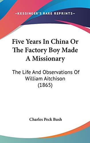 Five Years In China Or The Factory Boy Made A Missionary: The Life And Observations Of William Aitchison (1865)