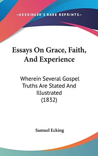 Essays On Grace, Faith, And Experience: Wherein Several Gospel Truths Are Stated And Illustrated (1832)