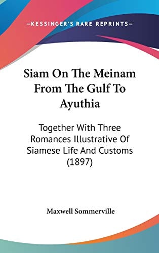 Siam On The Meinam From The Gulf To Ayuthia: Together With Three Romances Illustrative Of Siamese Life And Customs (1897)
