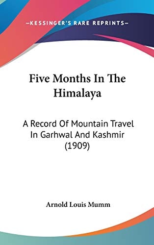 Five Months In The Himalaya: A Record Of Mountain Travel In Garhwal And Kashmir (1909)
