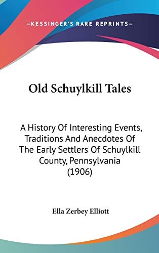 Old Schuylkill Tales: A History Of Interesting Events, Traditions And Anecdotes Of The Early Settlers Of Schuylkill County, Pennsylvania (1906)