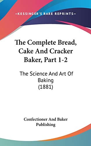 The Complete Bread, Cake And Cracker Baker, Part 1-2: The Science And Art Of Baking (1881)