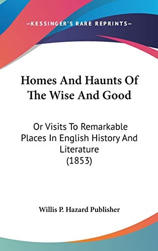 Homes And Haunts Of The Wise And Good: Or Visits To Remarkable Places In English History And Literature (1853)