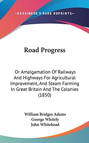 Road Progress: Or Amalgamation Of Railways And Highways For Agricultural Improvement, And Steam Farming In Great Britain And The Colonies (1850)