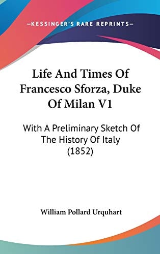 Life And Times Of Francesco Sforza, Duke Of Milan V1: With A Preliminary Sketch Of The History Of Italy (1852)
