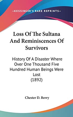 Loss Of The Sultana And Reminiscences Of Survivors: History Of A Disaster Where Over One Thousand Five Hundred Human Beings Were Lost (1892)