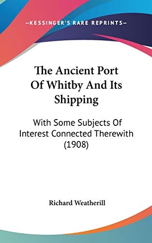The Ancient Port Of Whitby And Its Shipping: With Some Subjects Of Interest Connected Therewith (1908)