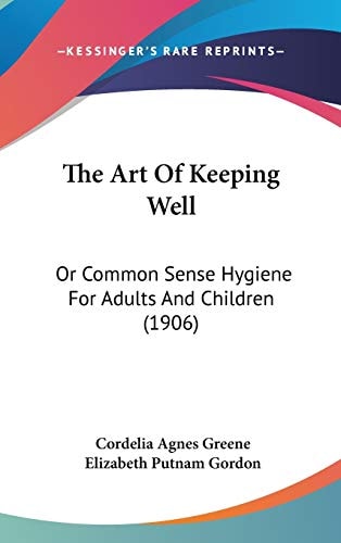 The Art Of Keeping Well: Or Common Sense Hygiene For Adults And Children (1906)
